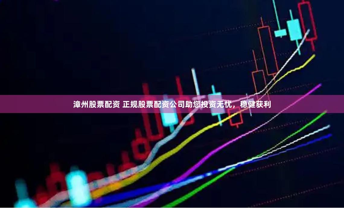 漳州股票配資 正規股票配資公司助您投資無憂，穩健獲利